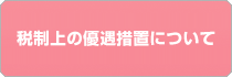 税制上の優遇措置について