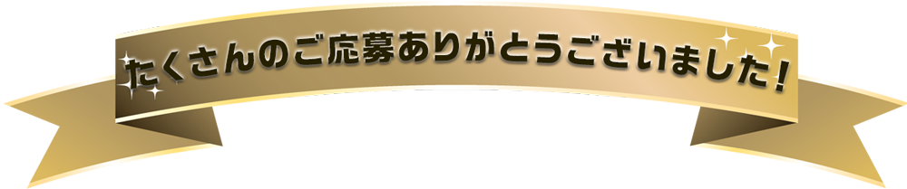 たくさんのご応募ありがとうございました！