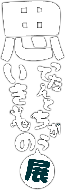ぶっとんでるいきもの展