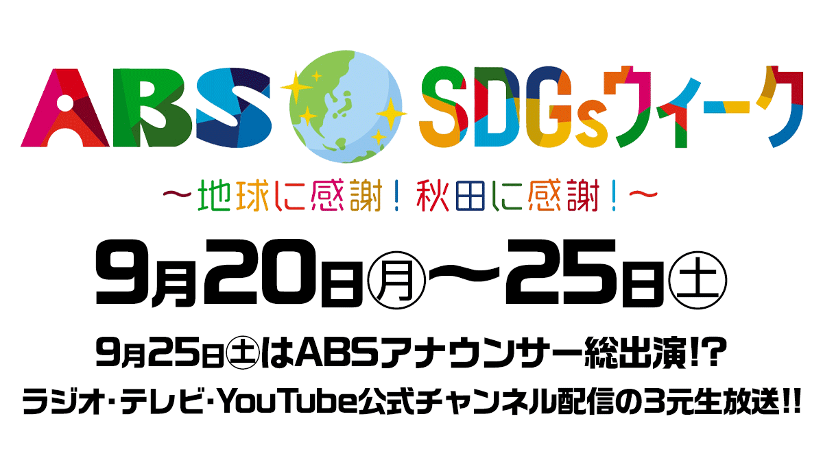 ABS SDGs ウイーク～地球に感謝！秋田に感謝！～|9月20日㊊～25日㊏|9月25日㊏はABSアナウンサー総出演!?|ラジオ・テレビ・YouTube公式チャンネル配信の3元生中継!!