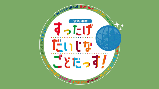 SDGs特番「すったげだいじなごどだっす！」