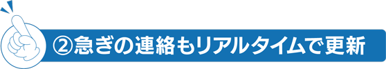 ②急ぎの連絡もリアルタイムで更新