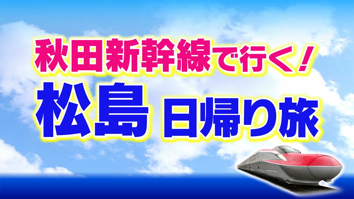 秋田新幹線で行く　松島日帰り旅