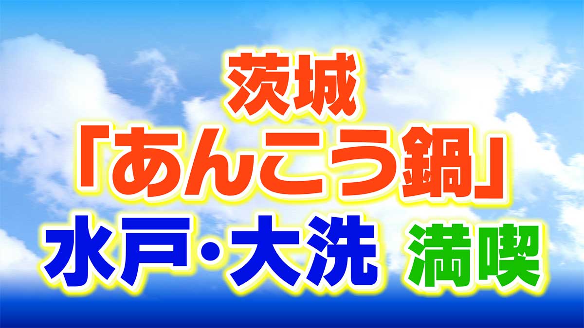 茨城の冬の味覚代表「あんこう鍋」と水戸・大洗２日間