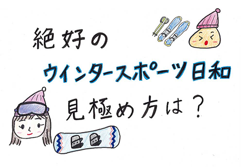 絶好のウィンタースポーツ日和の見極め方は？