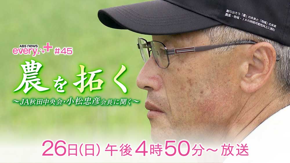 ABS news every.＋＃45　農を拓く ～JA秋田中央会・小松忠彦会長に聞く～