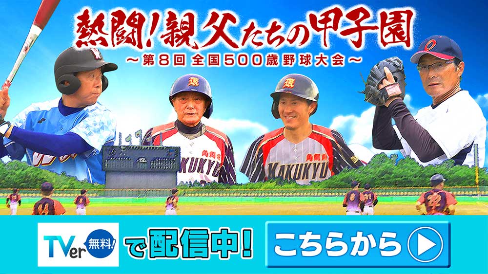 熱闘！親父たちの甲子園～第8回全国500歳野球大会～　TVer配信中！