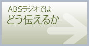 ABSラジオではどう伝えるか？