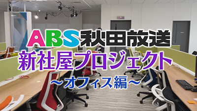 【秋田放送　新社屋プロジェクト】～オフィス編～