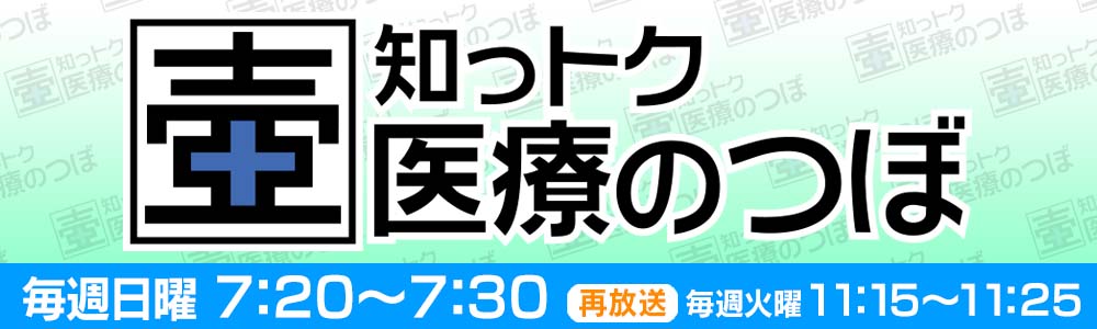 知っトク医療のつぼ 毎週日曜　7:20~7:30