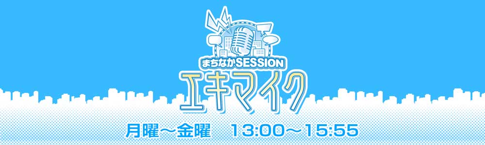 まちなかSESSION エキマイク 毎週月～金　13:00~15:55放送