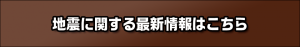 地震に関する最新情報はこちら
