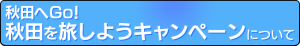 秋田へＧo！秋田を旅しようキャンペーン