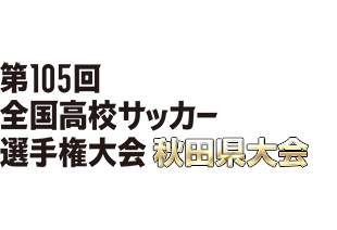 第105回全国高校サッカー選手権大会 秋田県大会