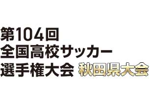 第104回全国高校サッカー選手権大会 秋田県大会