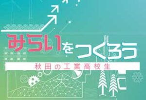 みらいをつくろうあきたの工業高校生