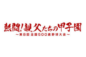 熱闘！親父たちの甲子園～第8回全国500歳野球大会～