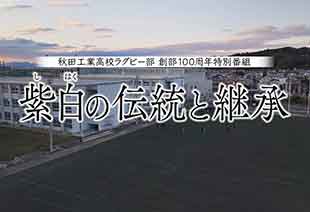 秋田工業高校ラグビー部 創部100周年特別番組 「紫白の伝統と継承」