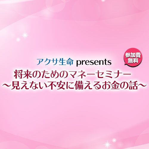将来のためのマネーセミナー〜見えない不安に備えるお金の話〜