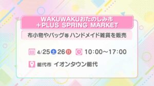 WAKUWAKUおたのしみ市＋PLUS SPRING MARKET