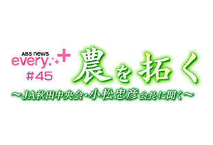 ABS news every. + #45 農を拓く~JA秋田中央会 小松忠彦会長に聞く~