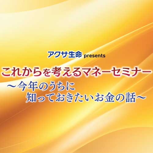 将来のためのマネーセミナー〜見えない不安に備えるお金の話〜