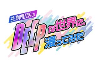 生駒里奈のDEEPな世界に、浸ってみた